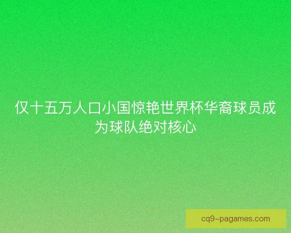 仅十五万人口小国惊艳世界杯华裔球员成为球队绝对核心